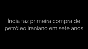 ​Índia faz primeira compra de petróleo iraniano em sete anos 